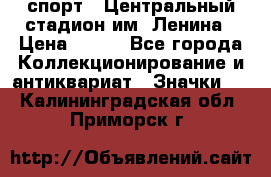 19.1) спорт : Центральный стадион им. Ленина › Цена ­ 899 - Все города Коллекционирование и антиквариат » Значки   . Калининградская обл.,Приморск г.